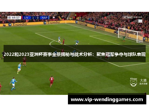 2022和2023亚洲杯赛事全景揭秘与战术分析：聚焦冠军争夺与球队表现