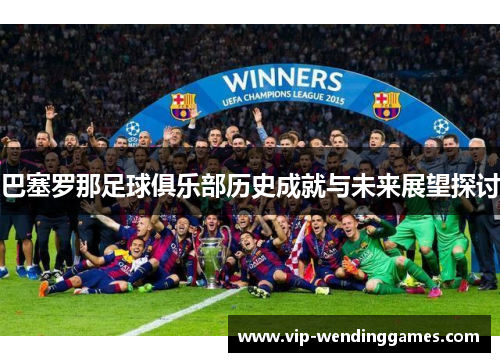 巴塞罗那足球俱乐部历史成就与未来展望探讨