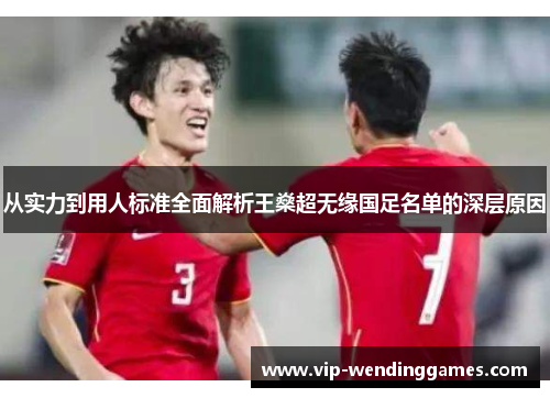 从实力到用人标准全面解析王燊超无缘国足名单的深层原因