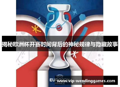 揭秘欧洲杯开赛时间背后的神秘规律与隐藏故事