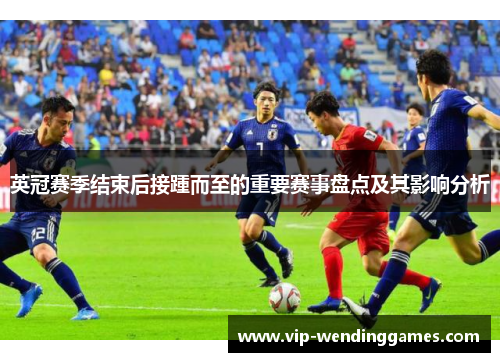 英冠赛季结束后接踵而至的重要赛事盘点及其影响分析