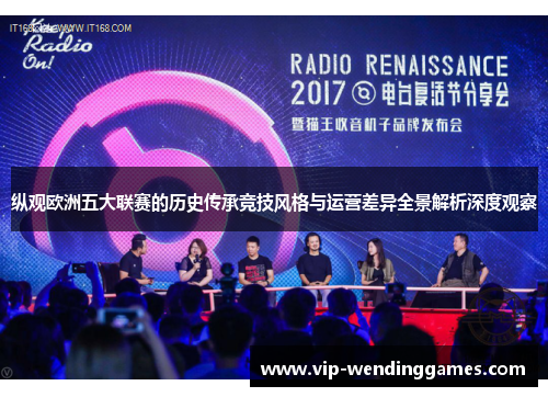 纵观欧洲五大联赛的历史传承竞技风格与运营差异全景解析深度观察