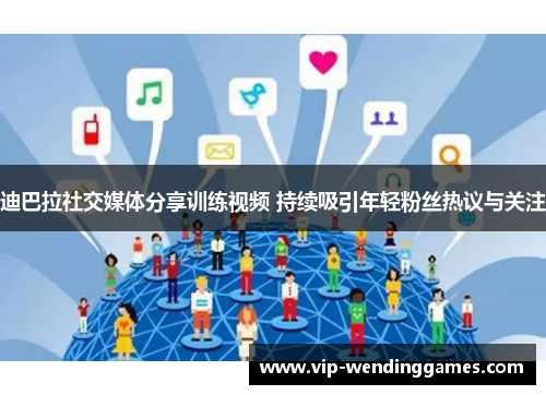 迪巴拉社交媒体分享训练视频 持续吸引年轻粉丝热议与关注