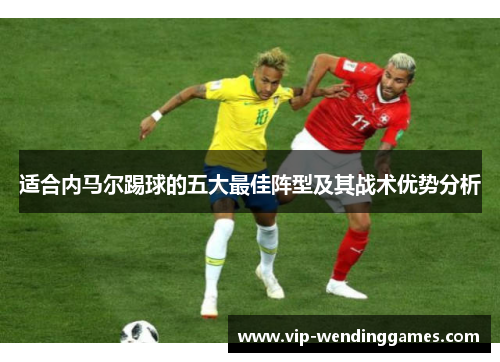 适合内马尔踢球的五大最佳阵型及其战术优势分析