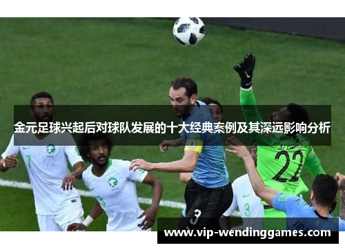 金元足球兴起后对球队发展的十大经典案例及其深远影响分析