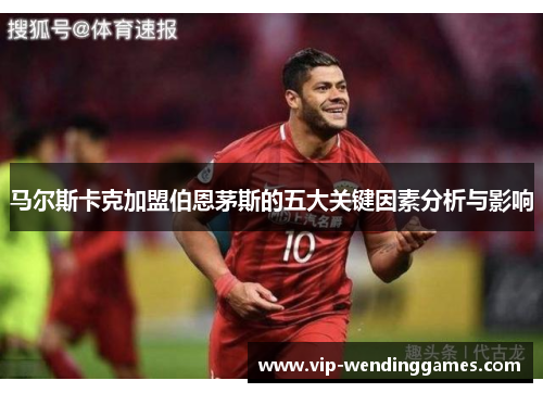 马尔斯卡克加盟伯恩茅斯的五大关键因素分析与影响