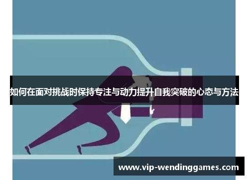如何在面对挑战时保持专注与动力提升自我突破的心态与方法
